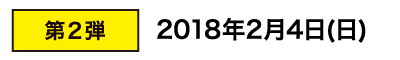 第２弾：2018年2月4日（日）